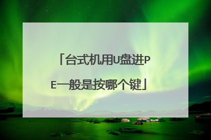 台式机用U盘进PE一般是按哪个键