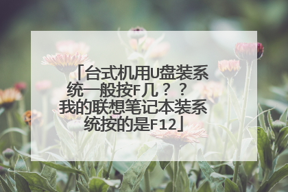台式机用U盘装系统一般按F几?? 我的联想笔记本装系统按的是F12