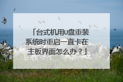 台式机用U盘重装系统时重启一直卡在主板界面怎么办?