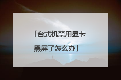 台式机禁用显卡黑屏了怎么办