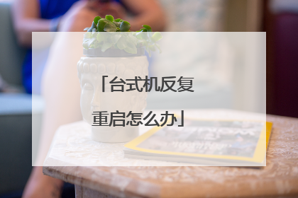 台式机反复重启怎么办