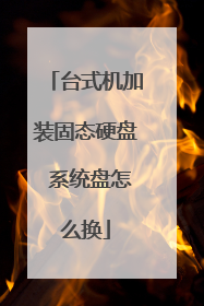 台式机加装固态硬盘 系统盘怎么换