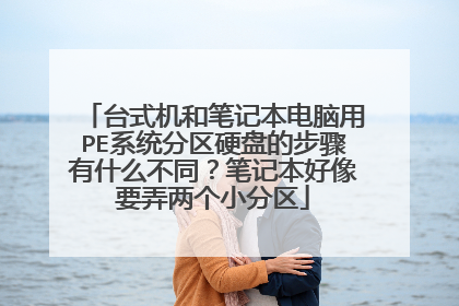 台式机和笔记本电脑用PE系统分区硬盘的步骤有什么不同？笔记本好像要弄两个小分区