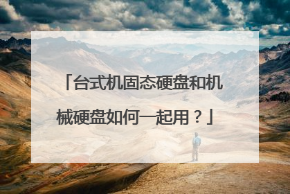 台式机固态硬盘和机械硬盘如何一起用?
