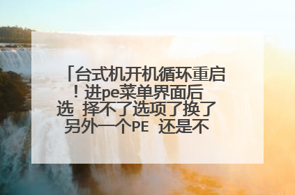 台式机开机循环重启！进pe菜单界面后 选 择不了选项了换了另外一个PE 还是不行 键盘..