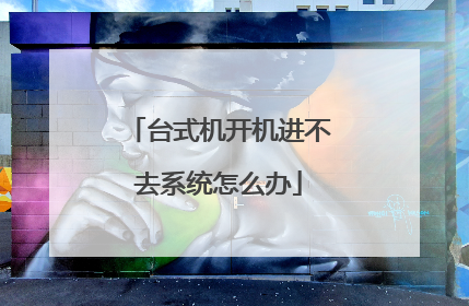 台式机开机进不去系统怎么办