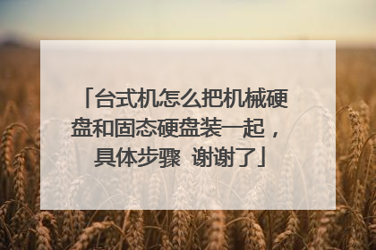 台式机怎么把机械硬盘和固态硬盘装一起, 具体步骤 谢谢了