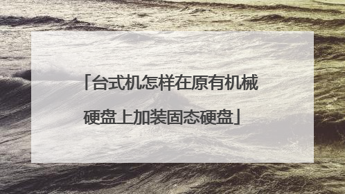 台式机怎样在原有机械硬盘上加装固态硬盘