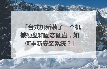 台式机新装了一个机械硬盘和固态硬盘,如何重新安装系统?
