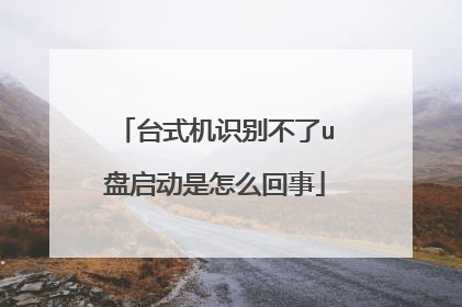 台式机识别不了u盘启动是怎么回事