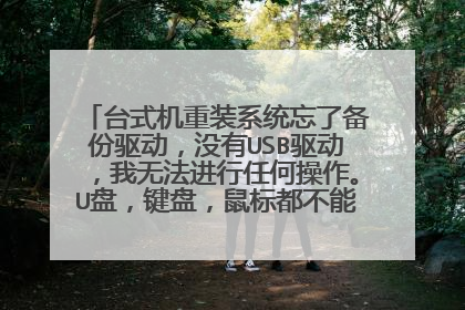 台式机重装系统忘了备份驱动,没有USB驱动,我无法进行任何操作。U盘,键盘,鼠标都不能用,这要怎么弄?