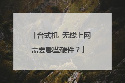 台式机 无线上网需要哪些硬件?