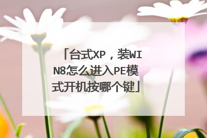 台式XP，装WIN8怎么进入PE模式开机按哪个键