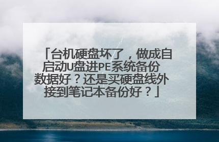 台机硬盘坏了,做成自启动U盘进PE系统备份数据好?还是买硬盘线外接到笔记本备份好?