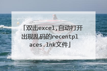 双击excel,自动打开出现乱码的recentplaces.lnk文件