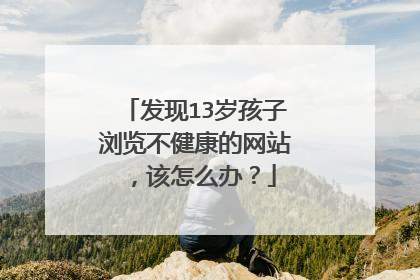 发现13岁孩子浏览不健康的网站,该怎么办?