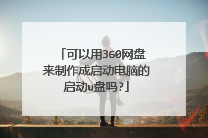可以用360网盘来制作成启动电脑的启动u盘吗?