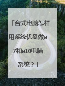 台式电脑怎样用系统优盘做w7和w10电脑系统?