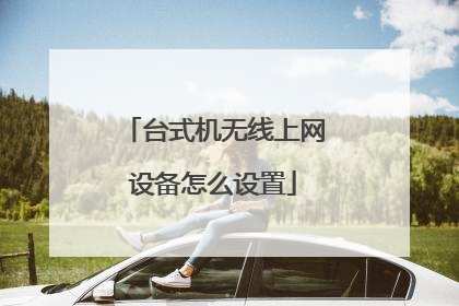 台式机无线上网设备怎么设置