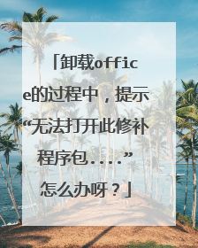 卸载office的过程中,提示“无法打开此修补程序包....”怎么办呀?