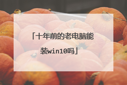 十年前的老电脑能装win10吗