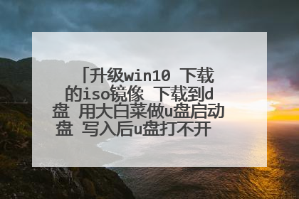 升级win10 下载的iso镜像 下载到d盘 用大白菜做u盘启动盘 写入后u盘打不开 提示需格式化