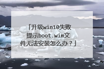 升级win10失败 提示boot.wim文件无法安装怎么办?