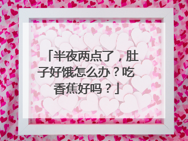 半夜两点了,肚子好饿怎么办?吃香蕉好吗?