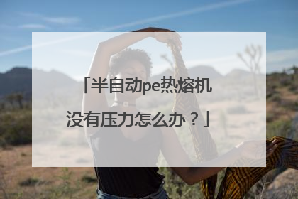 半自动pe热熔机没有压力怎么办?
