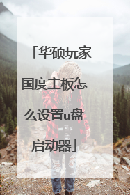 华硕玩家国度主板怎么设置u盘启动器