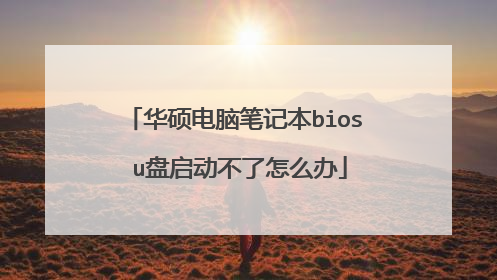 华硕电脑笔记本bios u盘启动不了怎么办