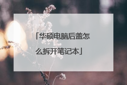 华硕电脑后盖怎么拆开笔记本