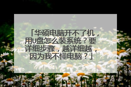 华硕电脑开不了机,用U盘怎么装系统?要详细步骤,越详细越,因为我不懂电脑?