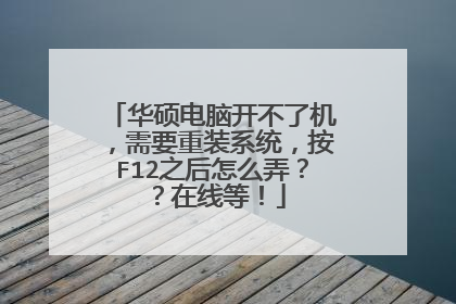 华硕电脑开不了机,需要重装系统,按F12之后怎么弄??在线等!
