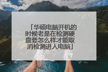 华硕电脑开机的时候老是在检测硬盘要怎么样才能取消检测进人电脑