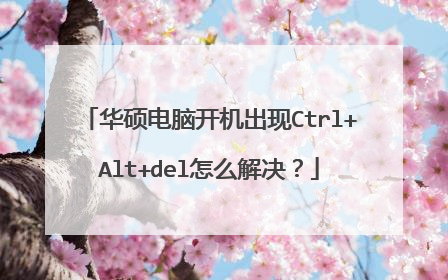 华硕电脑开机出现Ctrl+Alt+del怎么解决?