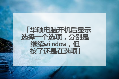 华硕电脑开机后显示选择一个选项，分别是继续window，但按了还是在选项