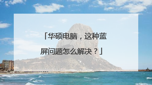 华硕电脑,这种蓝屏问题怎么解决?