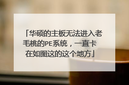 华硕的主板无法进入老毛桃的PE系统，一直卡在如图这的这个地方