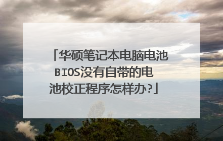 华硕笔记本电脑电池BIOS没有自带的电池校正程序怎样办?