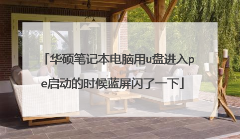 华硕笔记本电脑用u盘进入pe启动的时候蓝屏闪了一下