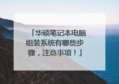 华硕笔记本电脑组装系统有哪些步骤,注意事项!