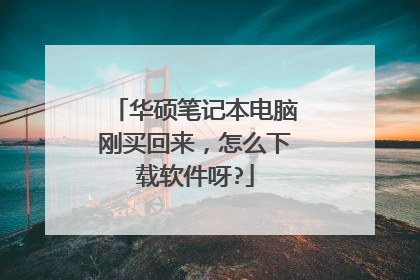 华硕笔记本电脑刚买回来,怎么下载软件呀?