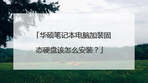 华硕笔记本电脑加装固态硬盘该怎么安装?