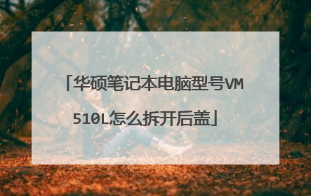 华硕笔记本电脑型号VM510L怎么拆开后盖