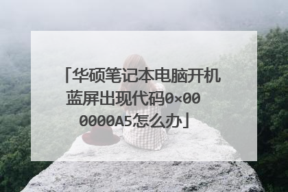 华硕笔记本电脑开机蓝屏出现代码0×000000A5怎么办