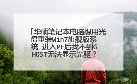 华硕笔记本电脑想用光盘重装Win7旗舰版系统 进入PE后找不到GHOST无法显示光驱？怎么办 怎么装？求解