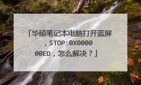 华硕笔记本电脑打开蓝屏,STOP:0X000000ED,怎么解决?