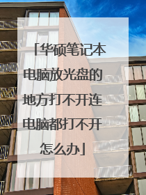 华硕笔记本电脑放光盘的地方打不开连电脑都打不开怎么办