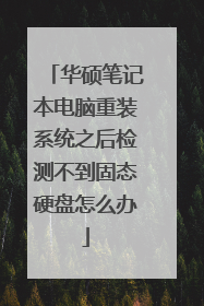 华硕笔记本电脑重装系统之后检测不到固态硬盘怎么办